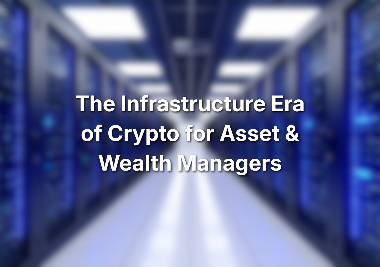 The Infrastructure Era of Crypto for Asset & Wealth Managers